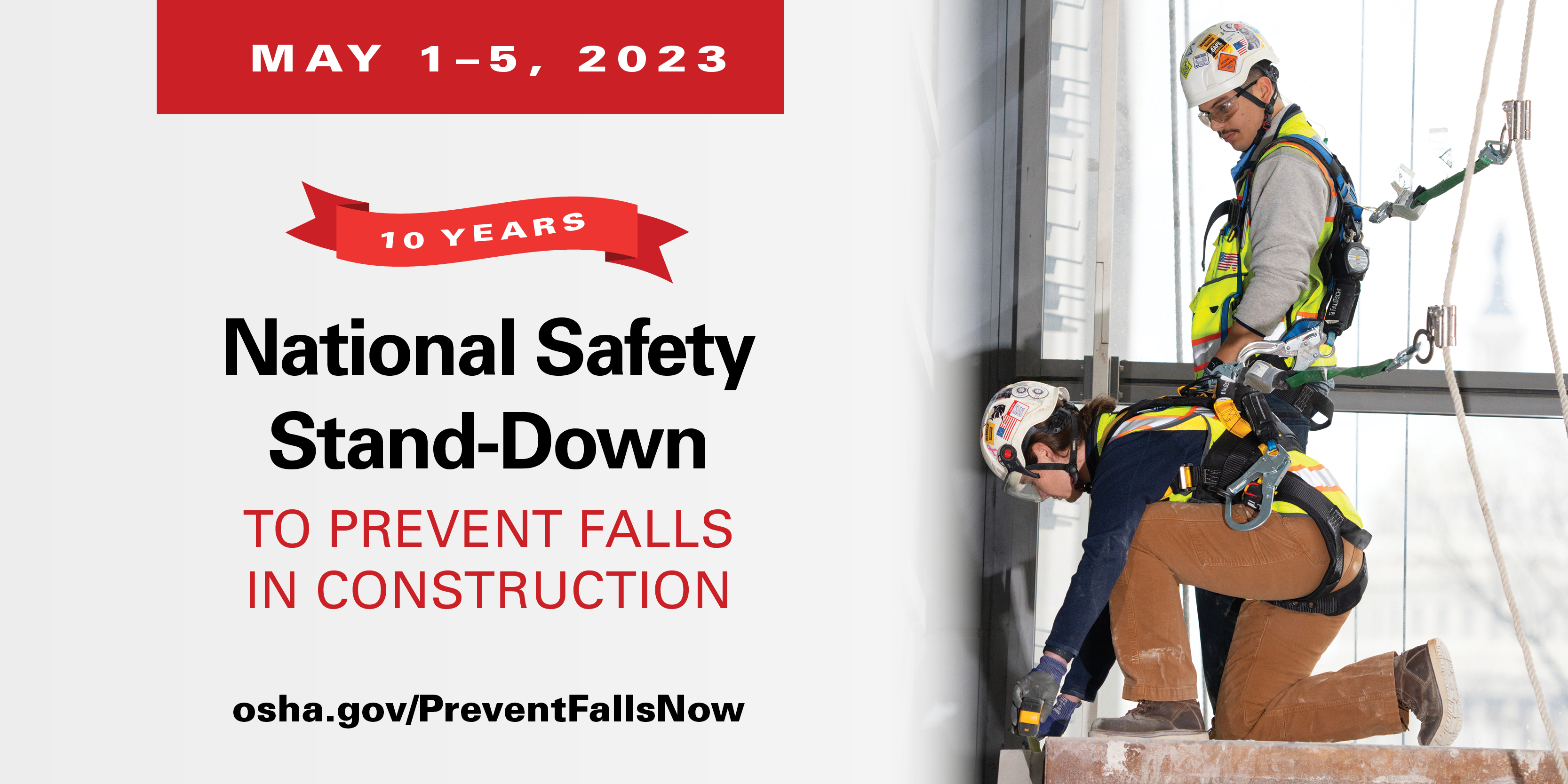 Photo of two construction workers using fall protection, including harnesses and helmets. The text is &quot;May 1-5. 10 years. National Safety Stand-Down to Prevent Falls in Construction. osha.gov/PreventFallsNow