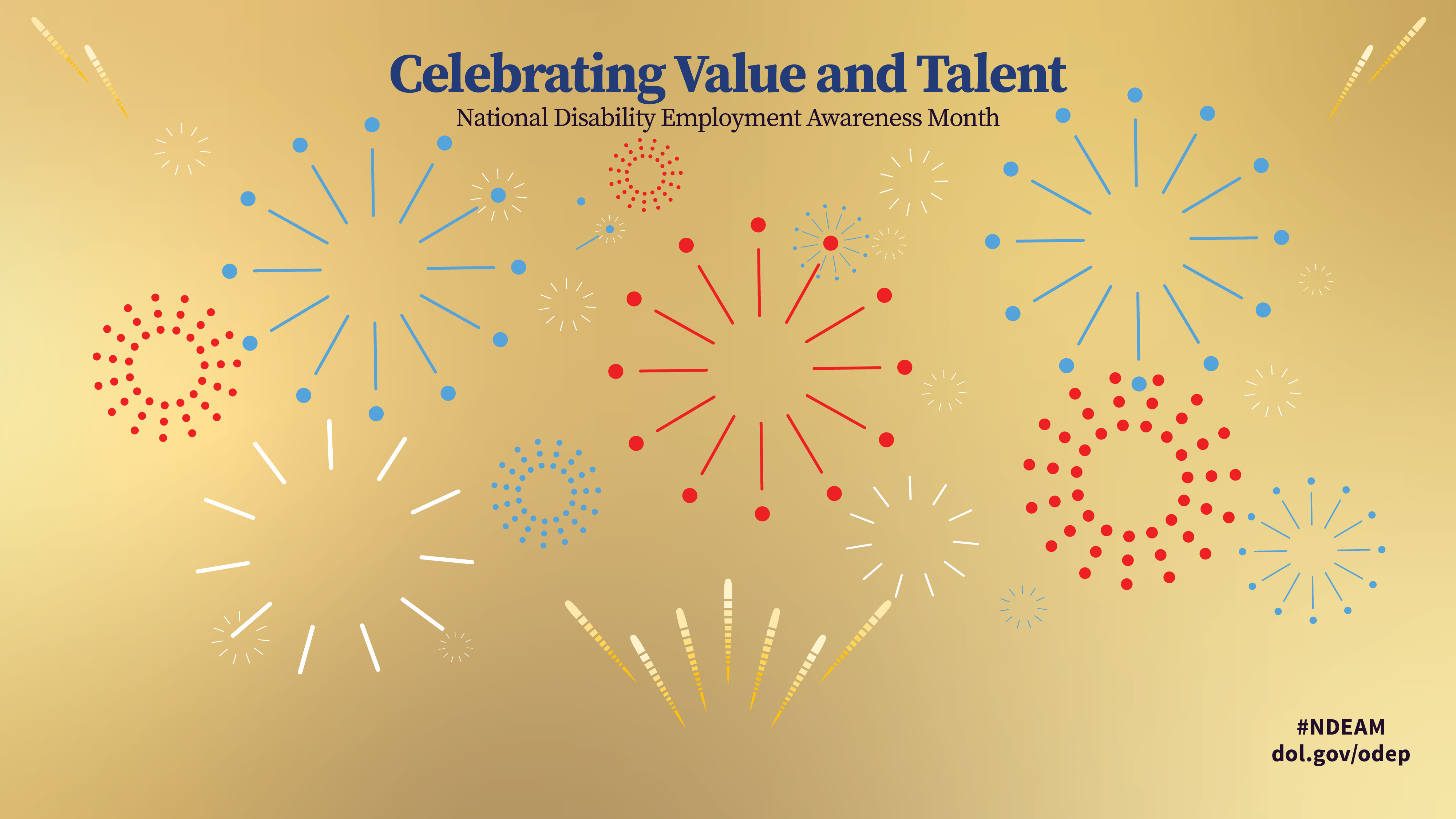 On gold background, fireworks. Says “Celebrating Value and Talent, National Disability Employment Awareness Month.” Also includes #NDEAM, dol.gov/odep,