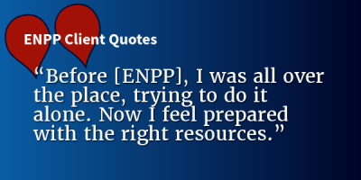 “Before [ENPP], I was all over the place, trying to do it alone. Now I feel prepared with the right resources.” – ENPP Client