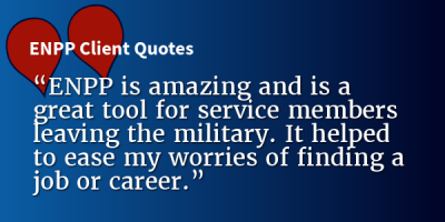 “ENPP is amazing and is a great tool for service members leaving the military. It helped to ease my worries of finding a job or career.” – ENPP Client